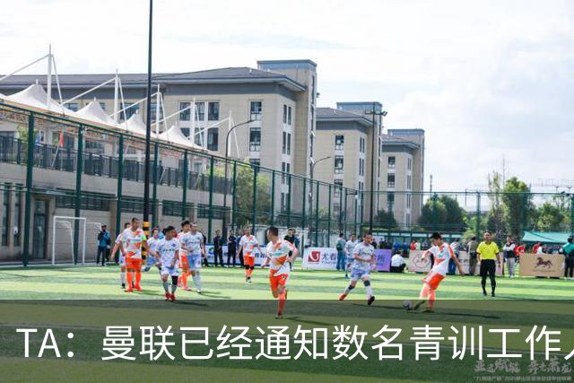 TA：曼联已经通知数名青训工作人员可能将被裁掉